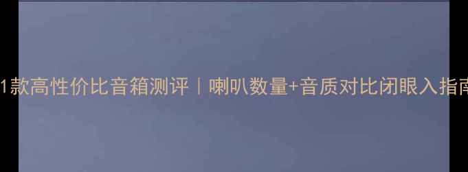 图片 11款高性价比音箱测评｜喇叭数量+音质对比闭眼入指南