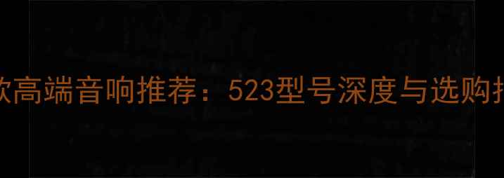 图片 12款高端音响推荐：523型号深度与选购指南
