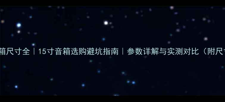 图片 15寸音箱尺寸全｜15寸音箱选购避坑指南｜参数详解与实测对比（附尺寸表）1