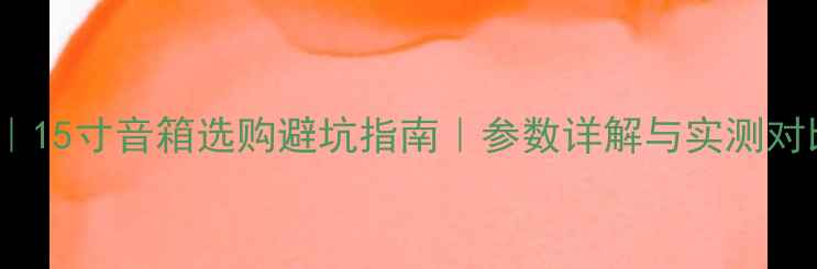 图片 15寸音箱尺寸全｜15寸音箱选购避坑指南｜参数详解与实测对比（附尺寸表）2