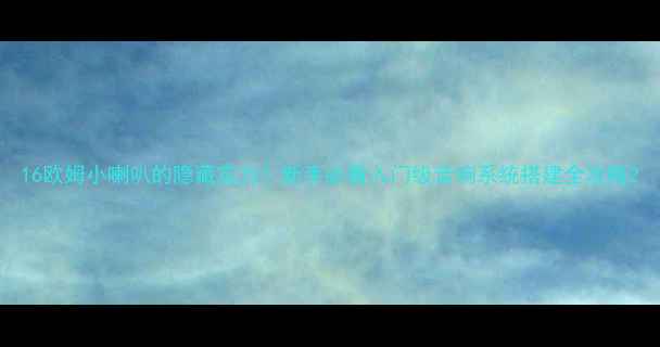 图片 16欧姆小喇叭的隐藏实力！新手必看入门级音响系统搭建全攻略2