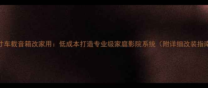 图片 18寸车载音箱改家用：低成本打造专业级家庭影院系统（附详细改装指南）