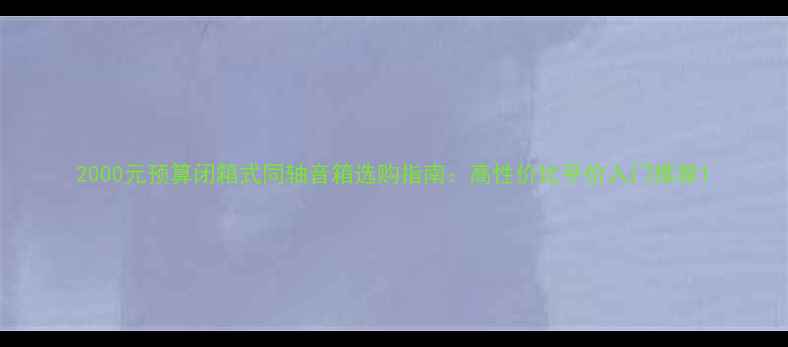 图片 2000元预算闭箱式同轴音箱选购指南：高性价比平价入门推荐1
