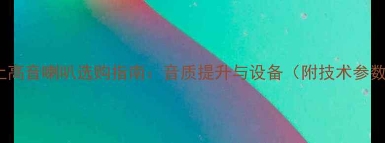 图片 20kHz以上高音喇叭选购指南：音质提升与设备（附技术参数对照表）