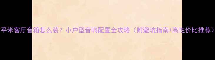 图片 20平米客厅音箱怎么装？小户型音响配置全攻略（附避坑指南+高性价比推荐）2