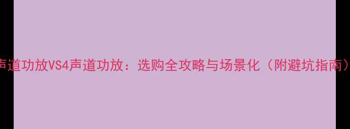 图片 2声道功放VS4声道功放：选购全攻略与场景化（附避坑指南）2