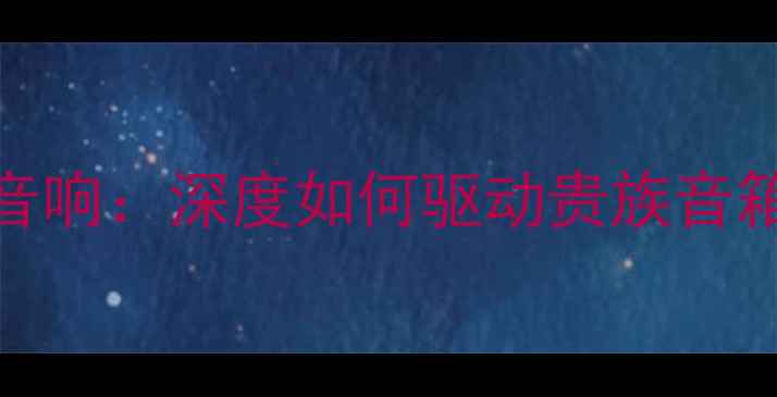 图片 300B推力HiFi音响：深度如何驱动贵族音箱达到巅峰音效