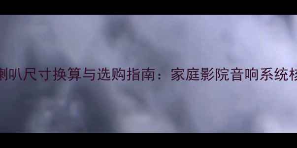 图片 32公分喇叭尺寸换算与选购指南：家庭影院音响系统核心参数