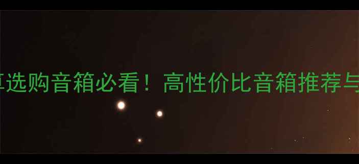 图片 4000元预算选购音箱必看！高性价比音箱推荐与避坑指南2