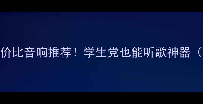 图片 5000元内高性价比音响推荐！学生党也能听歌神器（附避坑指南）
