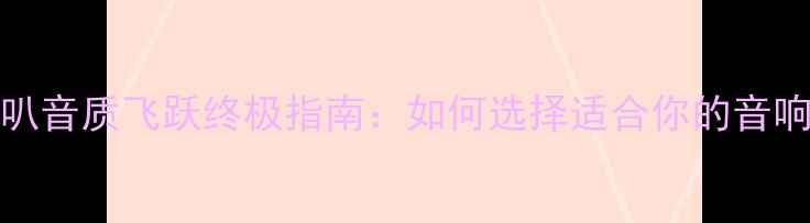 图片 600Hz喇叭音质飞跃终极指南：如何选择适合你的音响器材？2