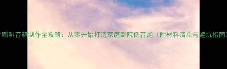 图片 8寸喇叭音箱制作全攻略：从零开始打造家庭影院低音炮（附材料清单与避坑指南）2