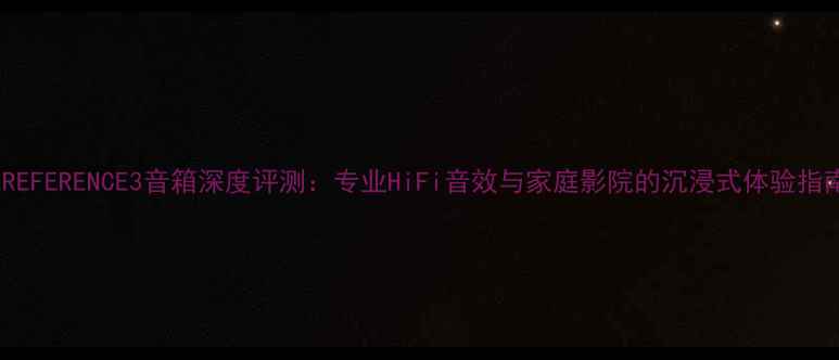 图片 AEREFERENCE3音箱深度评测：专业HiFi音效与家庭影院的沉浸式体验指南2