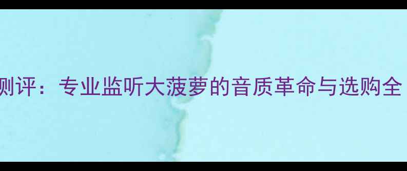 图片 AE音箱贵丰系列深度测评：专业监听大菠萝的音质革命与选购全（附最新参数对比）2