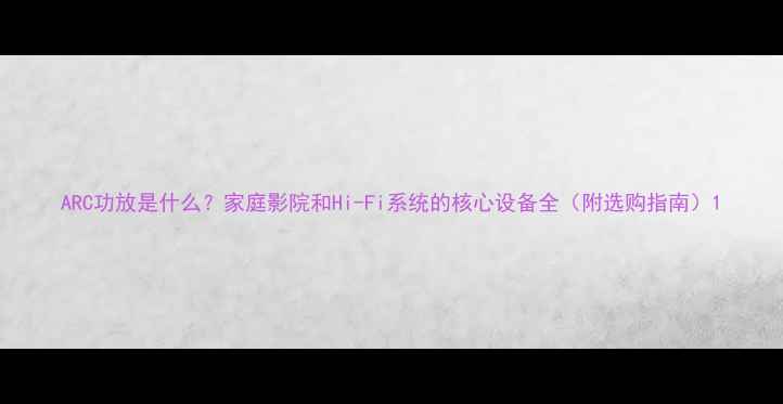 图片 ARC功放是什么？家庭影院和Hi-Fi系统的核心设备全（附选购指南）1