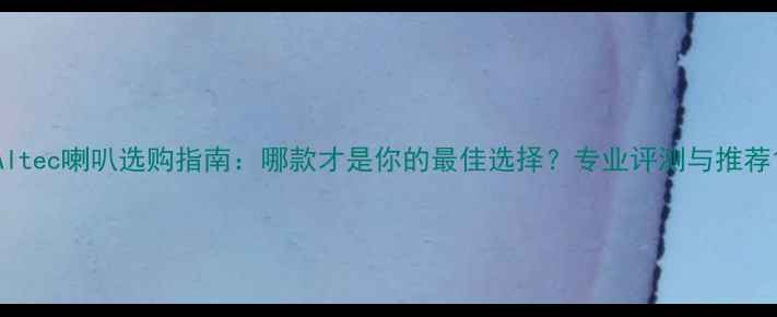 图片 Altec喇叭选购指南：哪款才是你的最佳选择？专业评测与推荐1