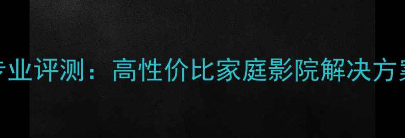 图片 B3音箱菏泽专业评测：高性价比家庭影院解决方案与选购指南
