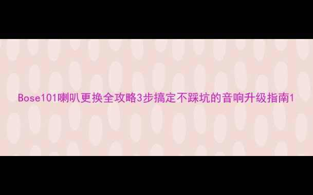 图片 Bose101喇叭更换全攻略3步搞定不踩坑的音响升级指南1