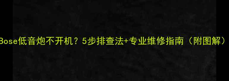 图片 Bose低音炮不开机？5步排查法+专业维修指南（附图解）