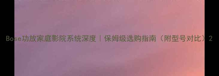 图片 Bose功放家庭影院系统深度｜保姆级选购指南（附型号对比）2