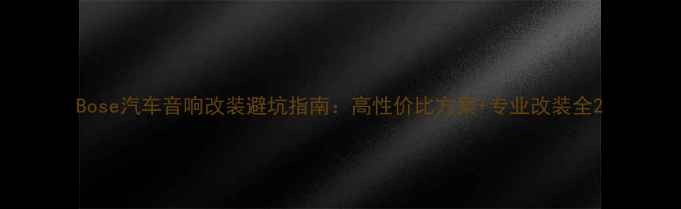 图片 Bose汽车音响改装避坑指南：高性价比方案+专业改装全2