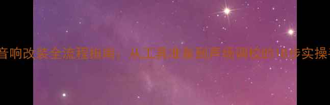 图片 CR-V音响改装全流程指南：从工具准备到声场调校的18步实操手册1