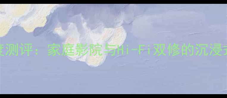 图片 Ciavia音箱深度测评：家庭影院与Hi-Fi双修的沉浸式声学解决方案