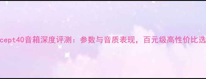 图片 Concept40音箱深度评测：参数与音质表现，百元级高性价比选择2