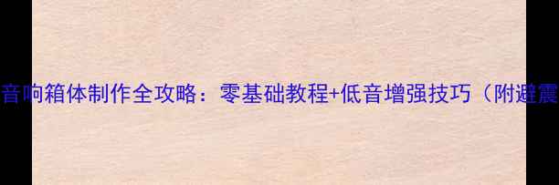 图片 DIY木质音响箱体制作全攻略：零基础教程+低音增强技巧（附避震方案）2