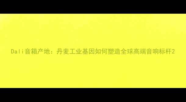 图片 Dali音箱产地：丹麦工业基因如何塑造全球高端音响标杆2