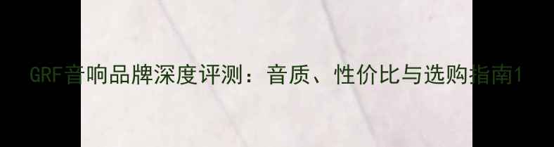 图片 GRF音响品牌深度评测：音质、性价比与选购指南1