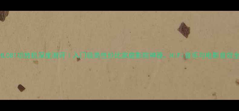 图片 HL081功放机深度测评｜入门级高性价比家庭影院神器，HiFi音乐与电影音效全