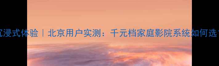 图片 HZAUDIO音响沉浸式体验｜北京用户实测：千元档家庭影院系统如何选？附避坑指南1