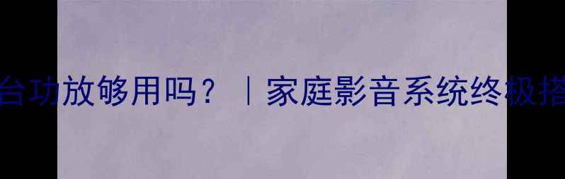 图片 HiFi音响配3台功放够用吗？｜家庭影音系统终极搭配指南🎵🔊2