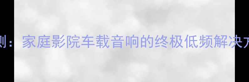 图片 JBL12低音炮深度评测：家庭影院车载音响的终极低频解决方案（附选购指南）2