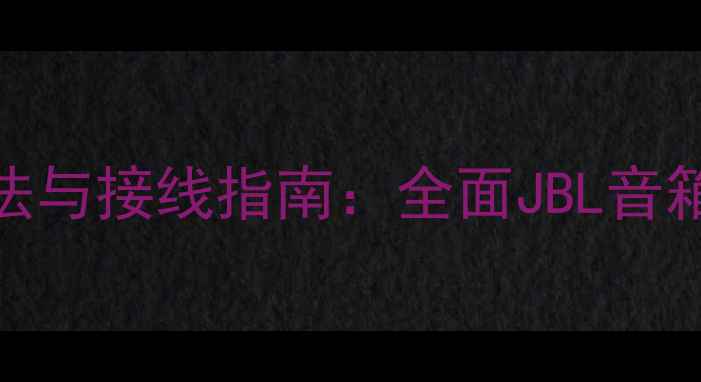 图片 JBL喇叭正负极区分方法与接线指南：全面JBL音箱接线误区及选购技巧1