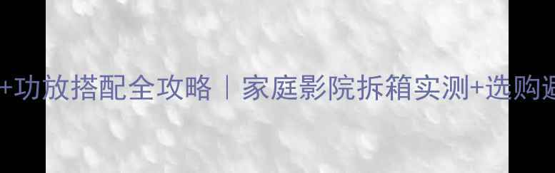 图片 JBL音箱+功放搭配全攻略｜家庭影院拆箱实测+选购避坑指南
