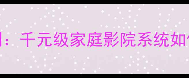 图片 LAT音响音质深度评测：千元级家庭影院系统如何兼顾体验与性价比1