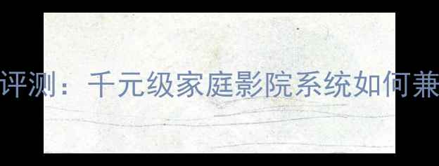 图片 LAT音响音质深度评测：千元级家庭影院系统如何兼顾体验与性价比2