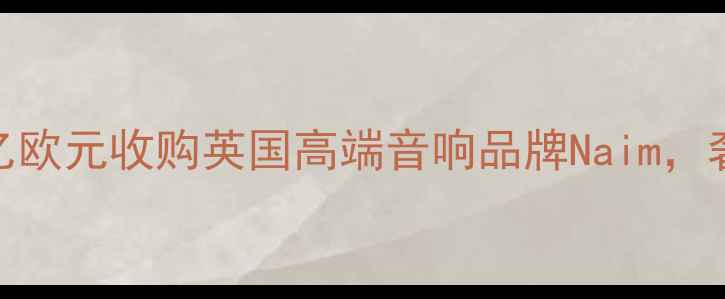 图片 LV集团战略布局完成！以10亿欧元收购英国高端音响品牌Naim，奢侈品跨界科技圈的商业密码