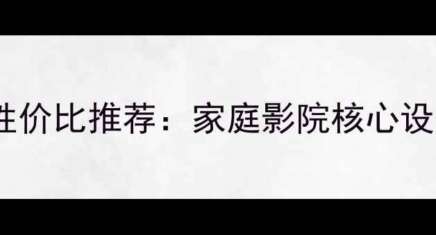图片 Lab功放6000元高性价比推荐：家庭影院核心设备深度与选购指南