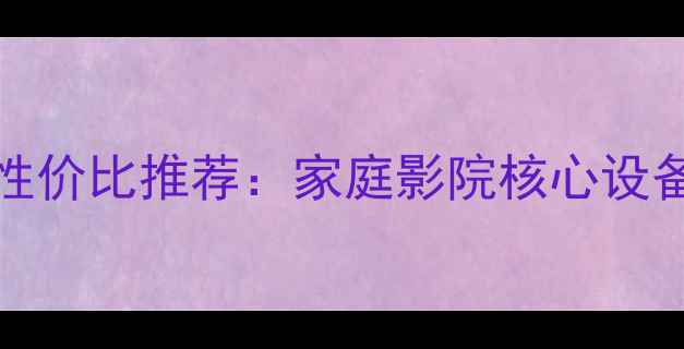 图片 Lab功放6000元高性价比推荐：家庭影院核心设备深度与选购指南2