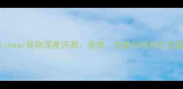 图片 Linear音响深度评测：音质、性能与性价比全面