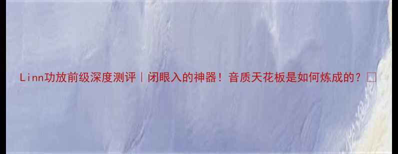 图片 Linn功放前级深度测评｜闭眼入的神器！音质天花板是如何炼成的？🔥