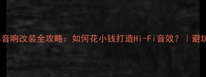 图片 MINI车音响改装全攻略：如何花小钱打造Hi-Fi音效？｜避坑指南1
