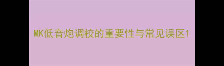 图片 MK低音炮调校的重要性与常见误区1