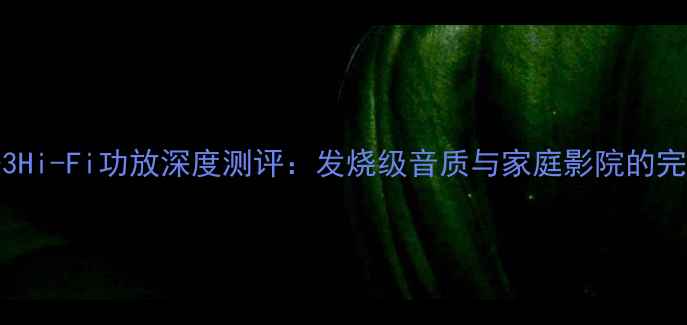 图片 Master-3Hi-Fi功放深度测评：发烧级音质与家庭影院的完美平衡2