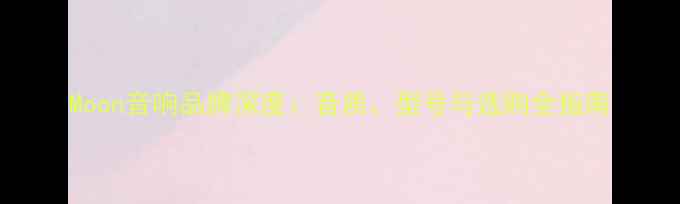 图片 Moon音响品牌深度：音质、型号与选购全指南