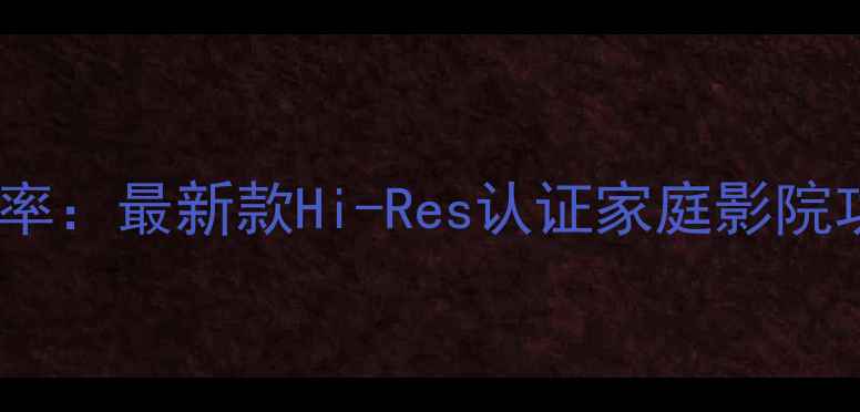 图片 NADHDP32纯甲功放功率：最新款Hi-Res认证家庭影院功率参数与使用指南2