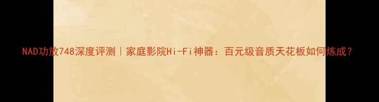 图片 NAD功放748深度评测｜家庭影院Hi-Fi神器：百元级音质天花板如何炼成？